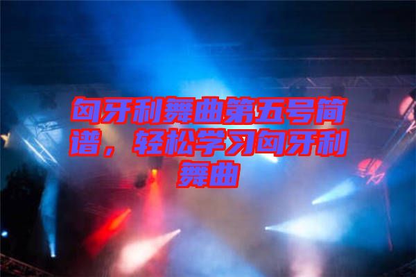 匈牙利舞曲第五號簡譜，輕松學(xué)習(xí)匈牙利舞曲