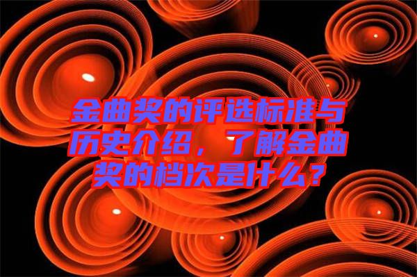 金曲獎的評選標(biāo)準(zhǔn)與歷史介紹，了解金曲獎的檔次是什么？