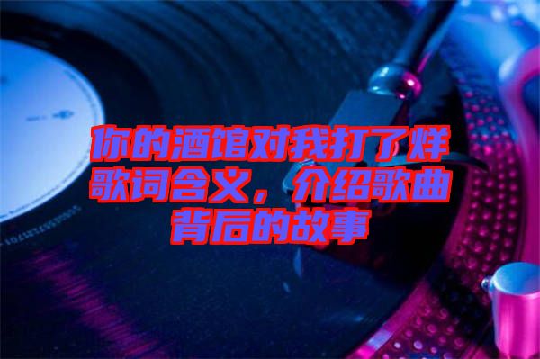 你的酒館對我打了烊歌詞含義，介紹歌曲背后的故事