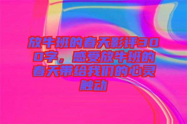 放牛班的春天影評(píng)300字，感受放牛班的春天帶給我們的心靈觸動(dòng)