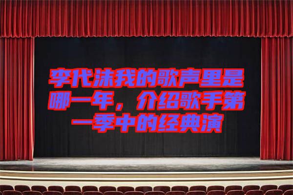 李代沫我的歌聲里是哪一年，介紹歌手第一季中的經(jīng)典演