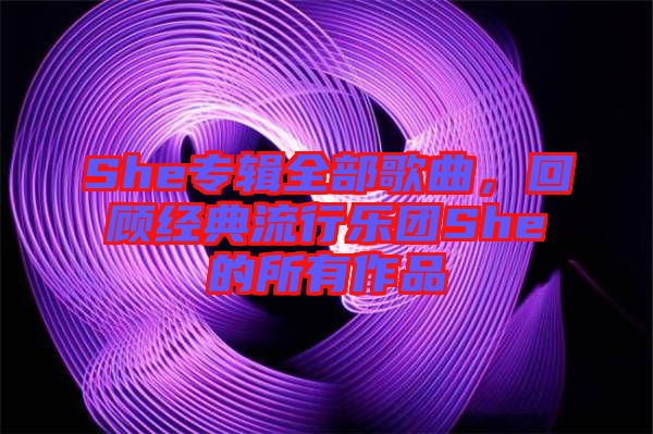 She專輯全部歌曲，回顧經典流行樂團She的所有作品