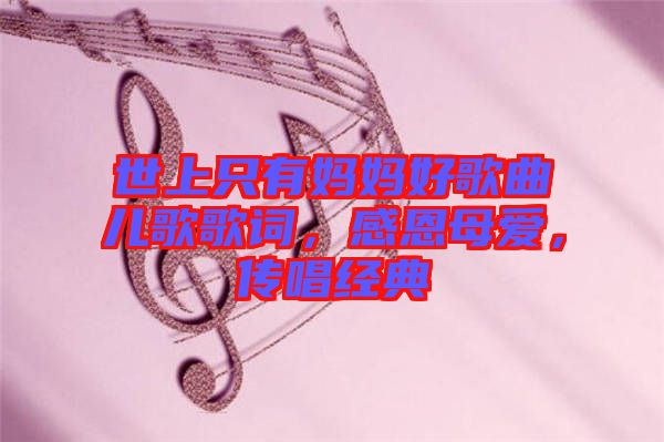 世上只有媽媽好歌曲兒歌歌詞，感恩母愛，傳唱經(jīng)典