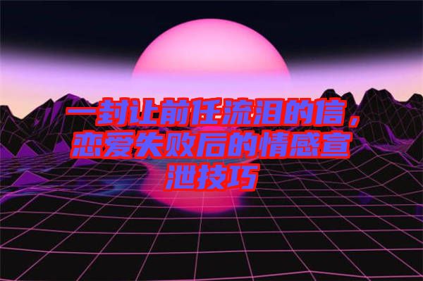 一封讓前任流淚的信，戀愛(ài)失敗后的情感宣泄技巧