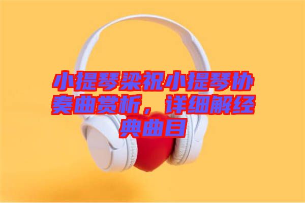 小提琴梁祝小提琴協(xié)奏曲賞析，詳細(xì)解經(jīng)典曲目