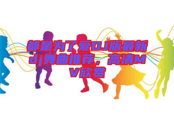 都是為了愛(ài)DJ版最新dj舞曲推薦，高清MV欣賞