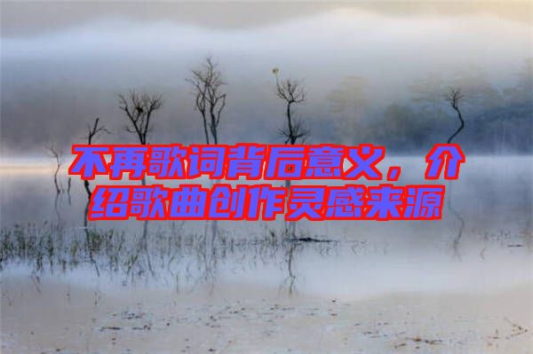 不再歌詞背后意義，介紹歌曲創(chuàng)作靈感來源