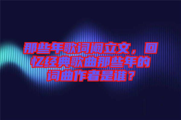 那些年歌詞闞立文，回憶經(jīng)典歌曲那些年的詞曲作者是誰(shuí)？