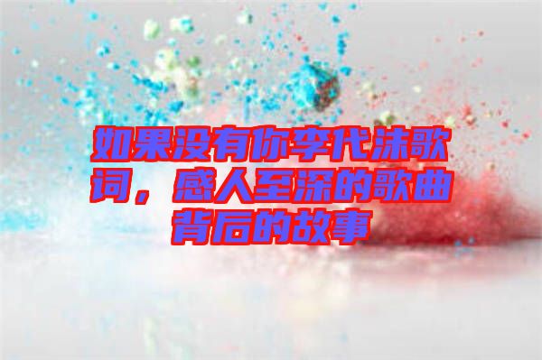 如果沒有你李代沫歌詞，感人至深的歌曲背后的故事