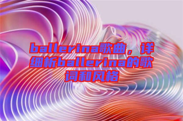 ballerina歌曲，詳細(xì)析ballerina的歌詞和風(fēng)格