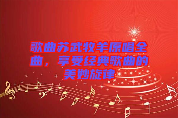 歌曲蘇武牧羊原唱全曲，享受經(jīng)典歌曲的美妙旋律