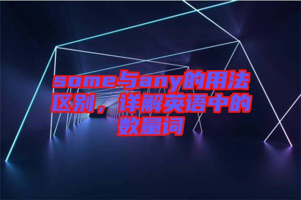 some與any的用法區(qū)別，詳解英語中的數(shù)量詞