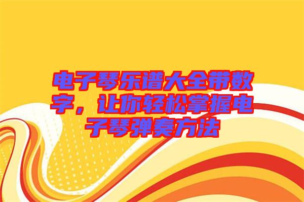 電子琴樂譜大全帶數(shù)字，讓你輕松掌握電子琴彈奏方法