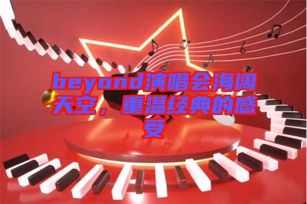 beyond演唱會海闊天空，重溫經(jīng)典的感受