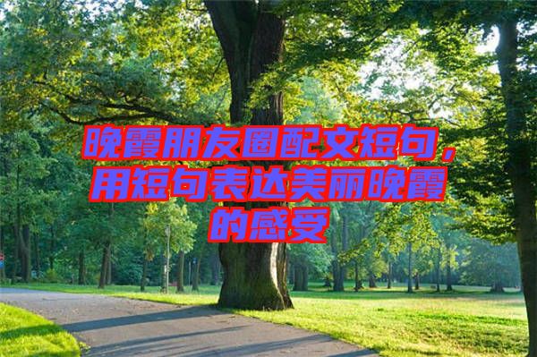 晚霞朋友圈配文短句，用短句表達(dá)美麗晚霞的感受