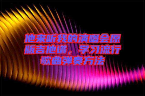 他來聽我的演唱會原版吉他譜，學習流行歌曲彈奏方法