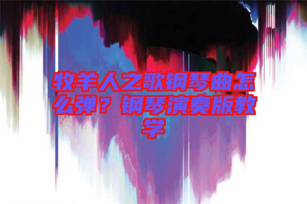 牧羊人之歌鋼琴曲怎么彈？鋼琴演奏版教學