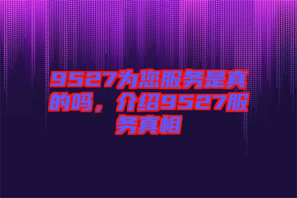 9527為您服務是真的嗎，介紹9527服務真相