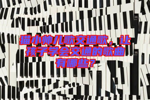 貓小帥兒歌交通歌，讓孩子學(xué)會交通的歌曲有哪些？