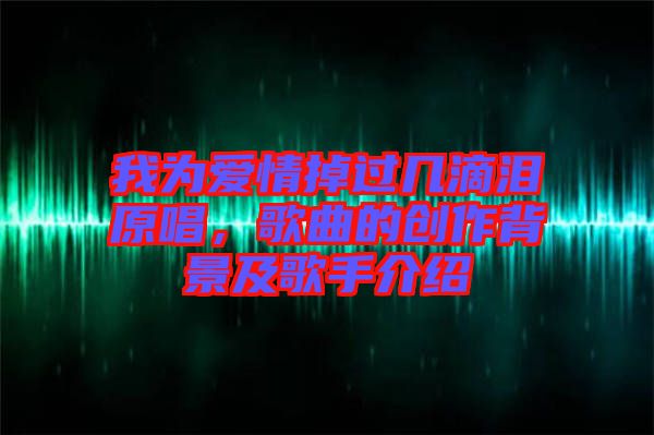 我為愛情掉過幾滴淚原唱，歌曲的創(chuàng)作背景及歌手介紹