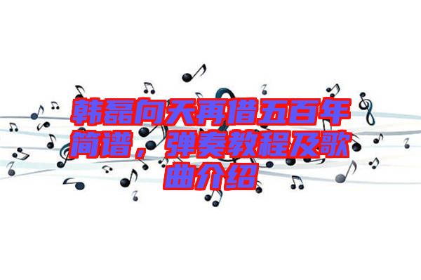 韓磊向天再借五百年簡譜，彈奏教程及歌曲介紹