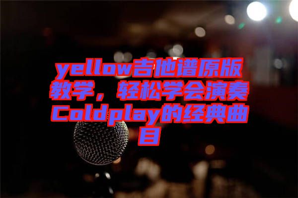 yellow吉他譜原版教學，輕松學會演奏Coldplay的經(jīng)典曲目