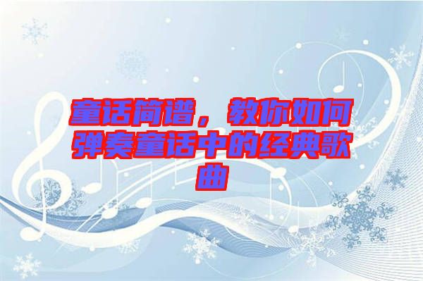 童話簡(jiǎn)譜，教你如何彈奏童話中的經(jīng)典歌曲