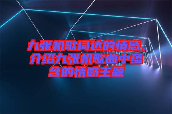 九張機(jī)歌詞達(dá)的情感，介紹九張機(jī)歌曲中蘊(yùn)含的情感主題