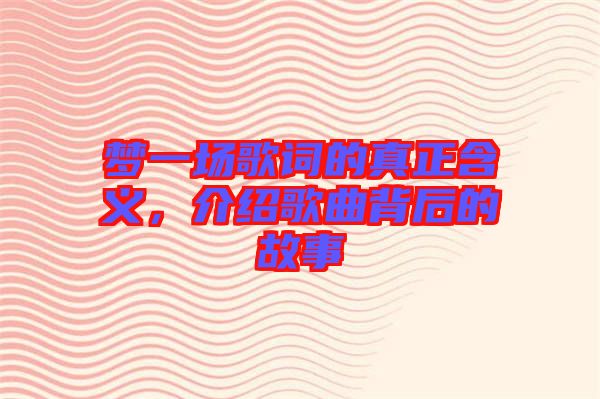 夢一場歌詞的真正含義，介紹歌曲背后的故事