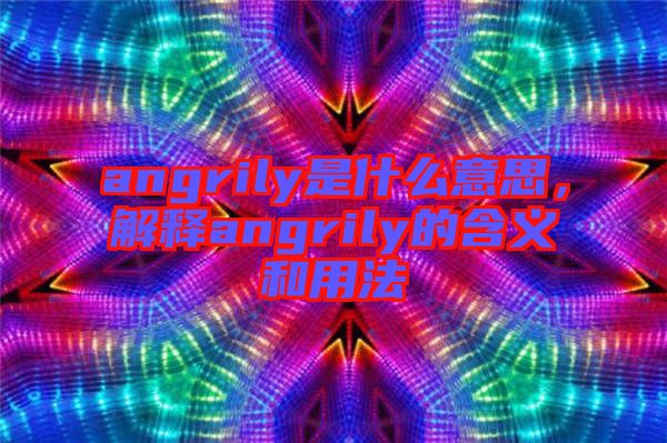 angrily是什么意思，解釋angrily的含義和用法