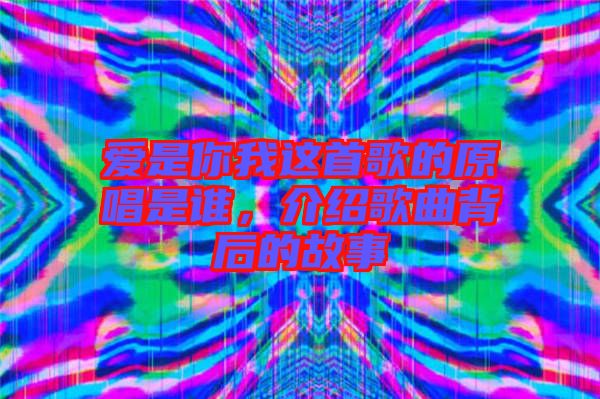 愛是你我這首歌的原唱是誰，介紹歌曲背后的故事