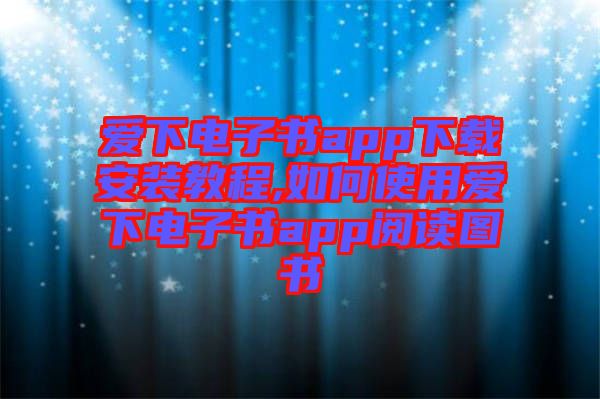 愛(ài)下電子書(shū)app下載安裝教程,如何使用愛(ài)下電子書(shū)app閱讀圖書(shū)