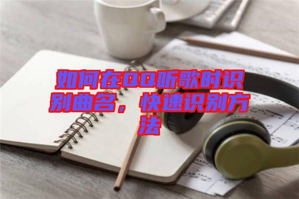 如何在QQ聽歌時識別曲名，快速識別方法