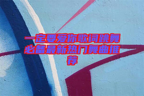 一定要愛(ài)你歌詞跳舞必備最新熱門(mén)舞曲推薦