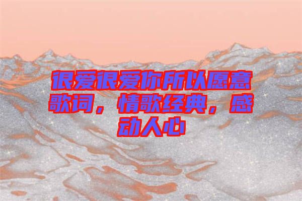 很愛很愛你所以愿意歌詞，情歌經(jīng)典，感動人心