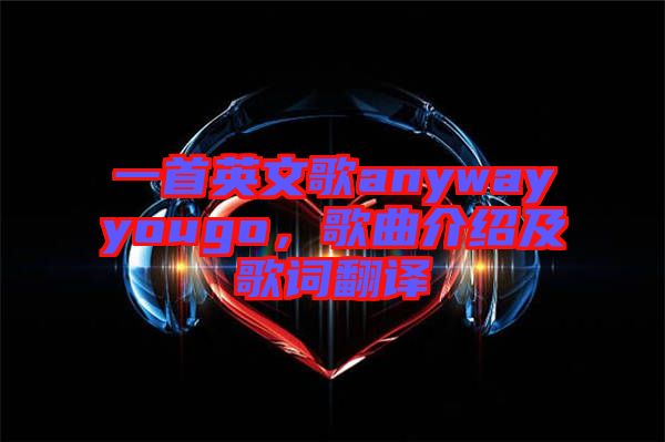 一首英文歌anywayyougo，歌曲介紹及歌詞翻譯