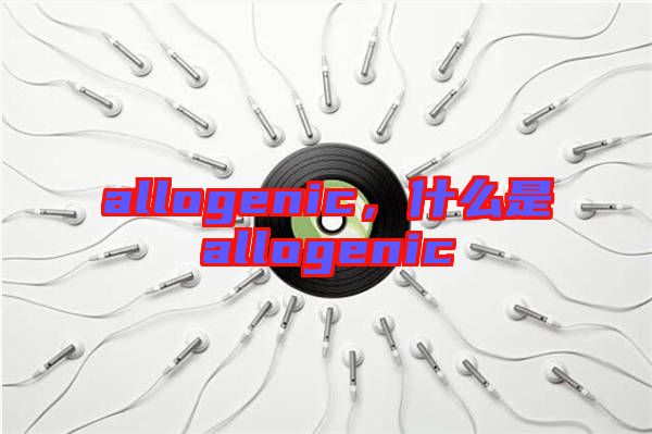 allogenic，什么是allogenic