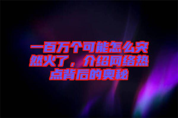 一百萬(wàn)個(gè)可能怎么突然火了，介紹網(wǎng)絡(luò)熱點(diǎn)背后的奧秘