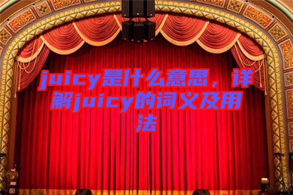 juicy是什么意思，詳解juicy的詞義及用法