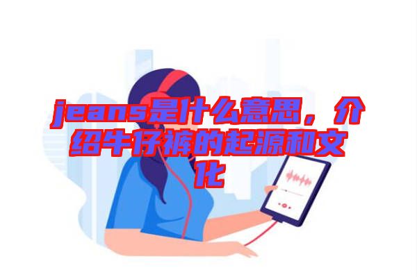 jeans是什么意思，介紹牛仔褲的起源和文化