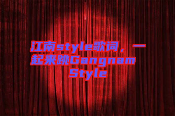 江南style歌詞，一起來(lái)跳Gangnam Style