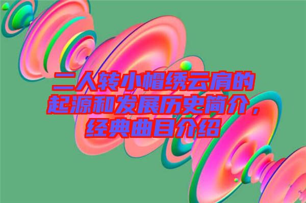 二人轉(zhuǎn)小帽繡云肩的起源和發(fā)展歷史簡介，經(jīng)典曲目介紹