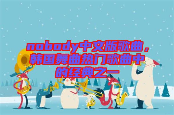 nobody中文版歌曲，韓國(guó)舞曲熱門歌曲中的經(jīng)典之一