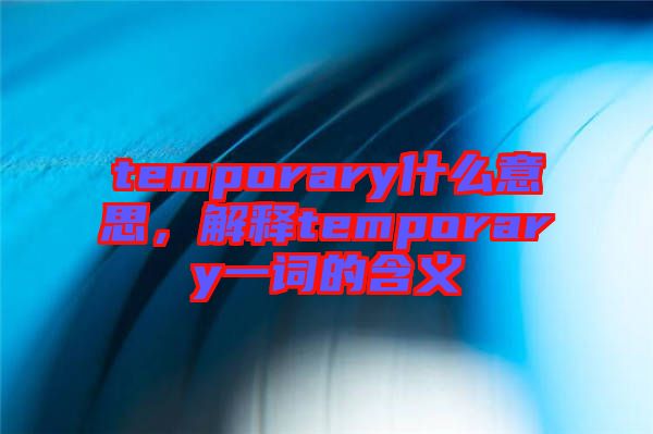 temporary什么意思，解釋temporary一詞的含義