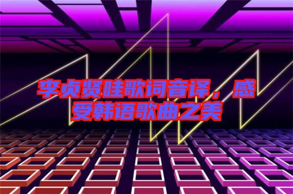 李貞賢哇歌詞音譯，感受韓語歌曲之美