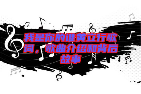 我是你的誰黃立行歌詞，歌曲介紹和背后故事