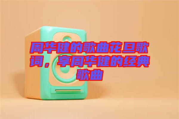 周華健的歌曲花旦歌詞，享周華健的經(jīng)典歌曲