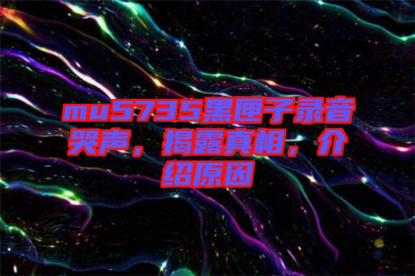 mu5735黑匣子錄音哭聲，揭露真相，介紹原因