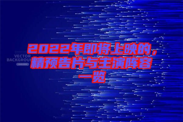 2022年即將上映的，精預(yù)告片與主演陣容一覽