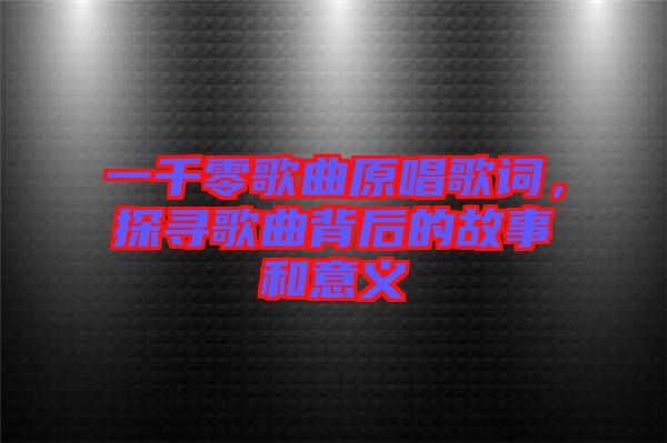 一千零歌曲原唱歌詞，探尋歌曲背后的故事和意義